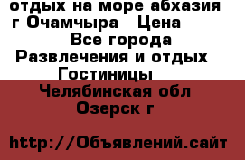 отдых на море абхазия  г Очамчыра › Цена ­ 600 - Все города Развлечения и отдых » Гостиницы   . Челябинская обл.,Озерск г.